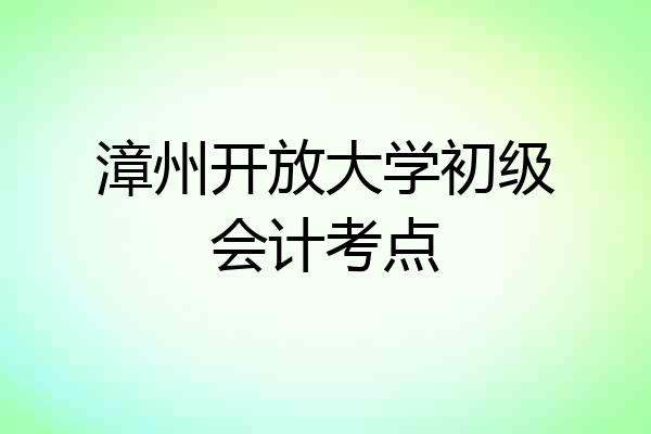 漳州开放大学初级会计考点