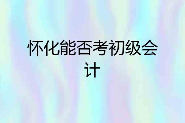 怀化能否考初级会计