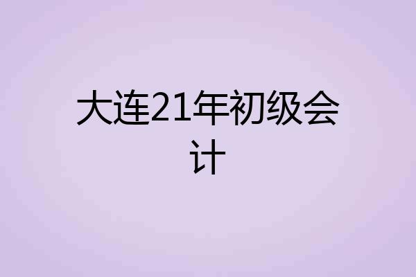 大连21年初级会计