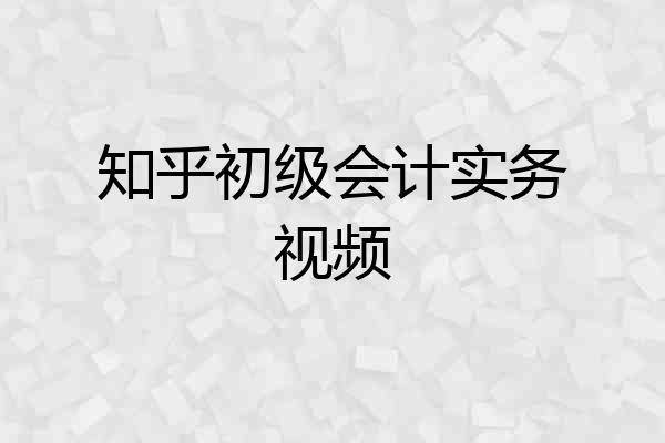 知乎初级会计实务视频