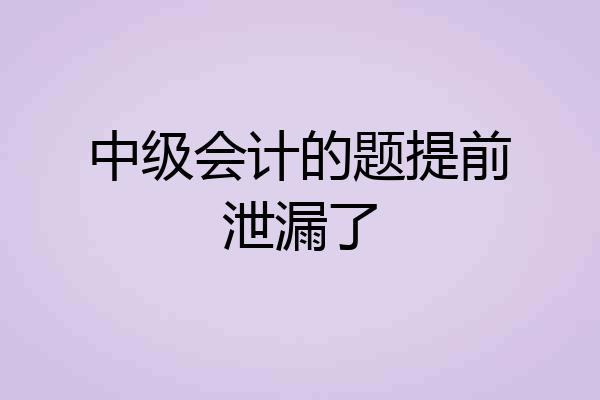 中级会计的题提前泄漏了