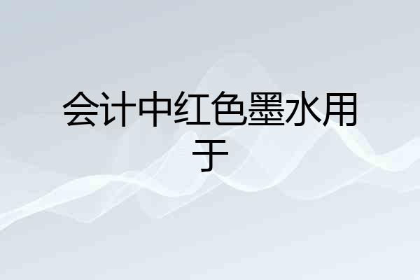 会计中红色墨水用于
