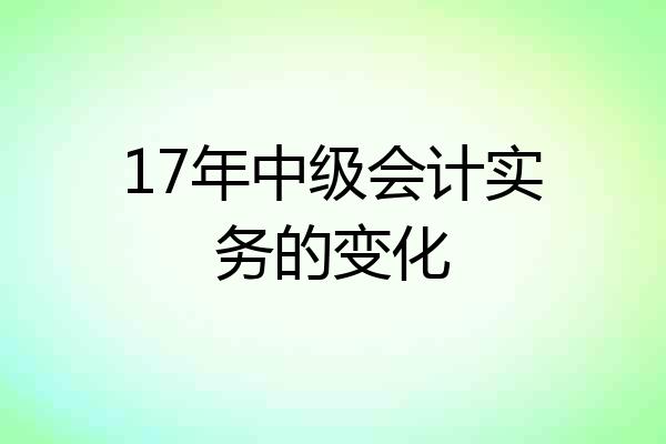 17年中级会计实务的变化