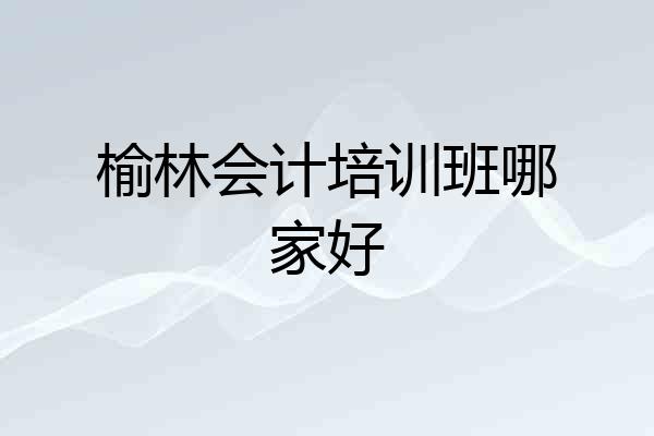 榆林会计培训班哪家好