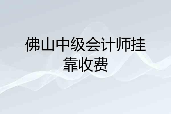 佛山中级会计师挂靠收费