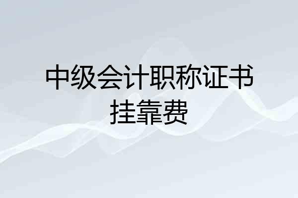 中级会计职称证书挂靠费