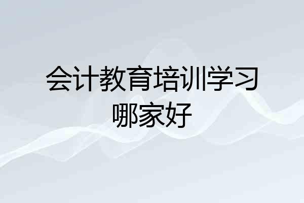 会计教育培训学习哪家好