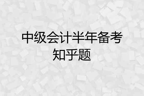 中级会计半年备考知乎题