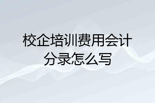 校企培训费用会计分录怎么写