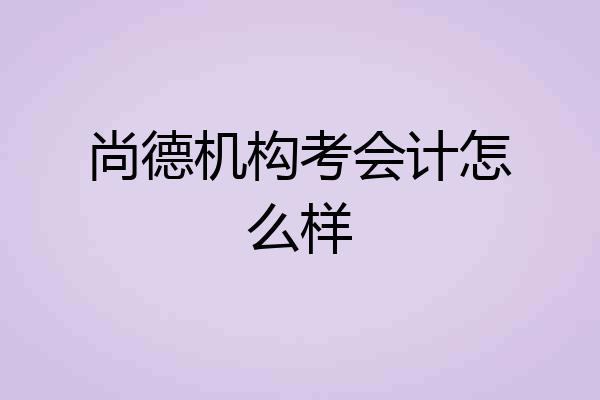 尚德机构考会计怎么样
