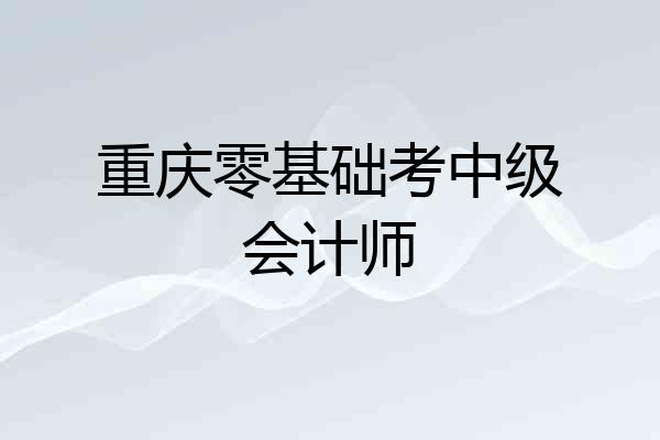 重庆零基础考中级会计师