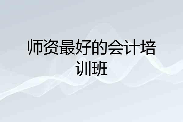 师资最好的会计培训班