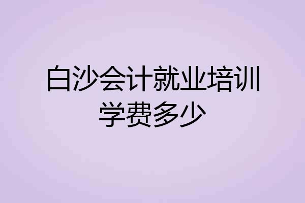 白沙会计就业培训学费多少