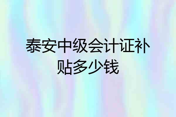 泰安中级会计证补贴多少钱