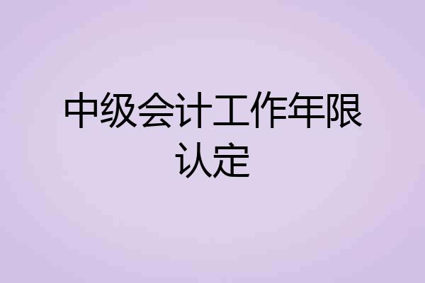 中级会计工作年限认定