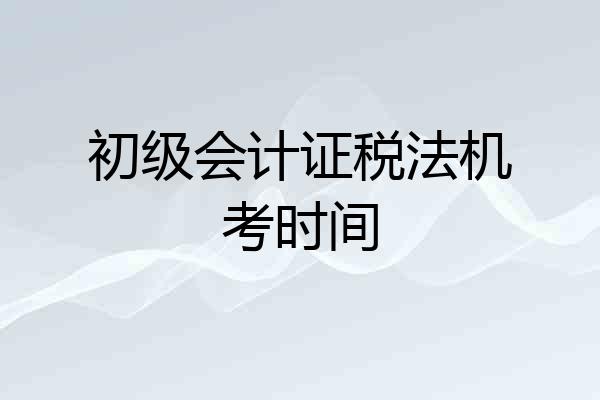 初级会计证税法机考时间