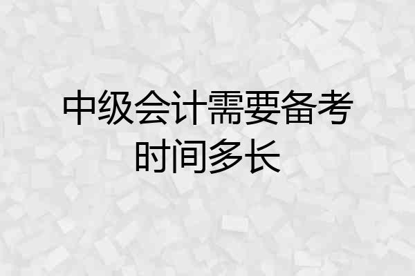 中级会计需要备考时间多长