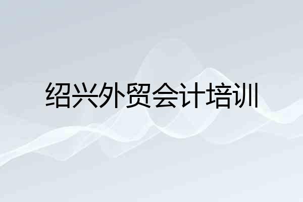 绍兴外贸会计培训