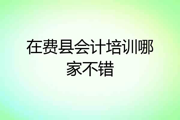 在费县会计培训哪家不错