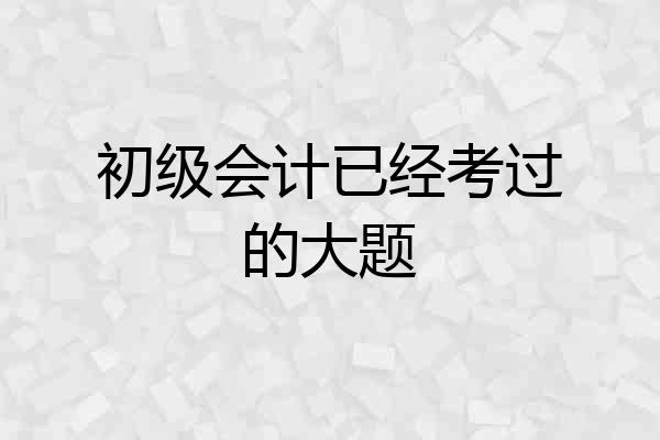 初级会计已经考过的大题
