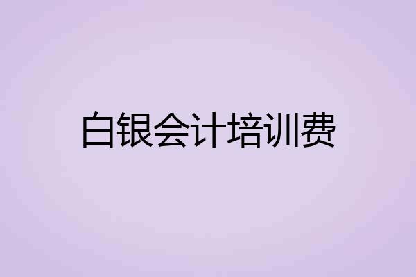 白银会计培训费