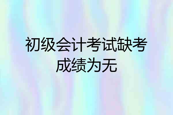 初级会计考试缺考成绩为无
