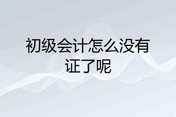 初级会计怎么没有证了呢