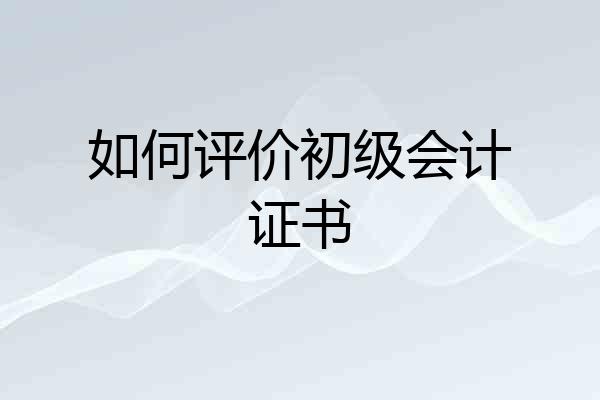 如何评价初级会计证书