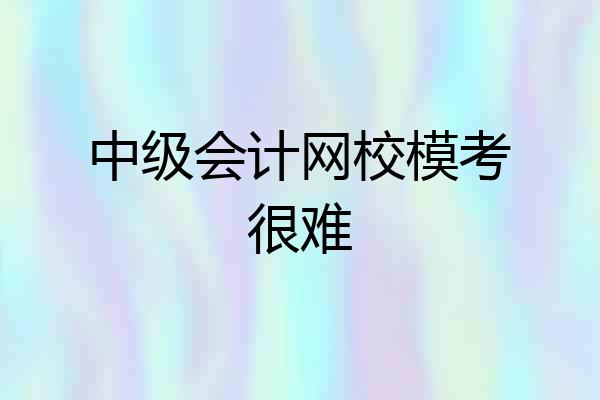 中级会计网校模考很难