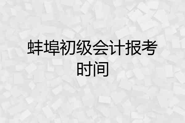 蚌埠初级会计报考时间
