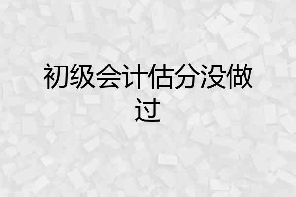 初级会计估分没做过