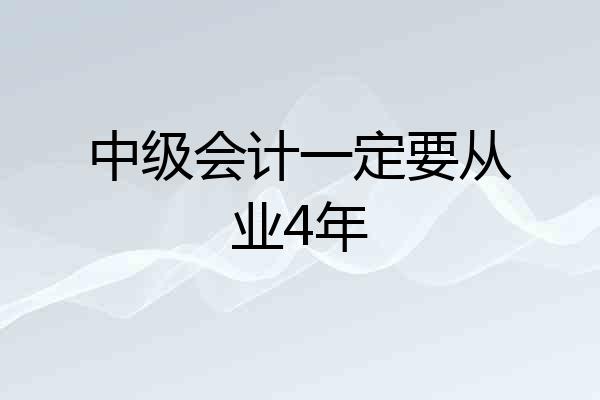 中级会计一定要从业4年