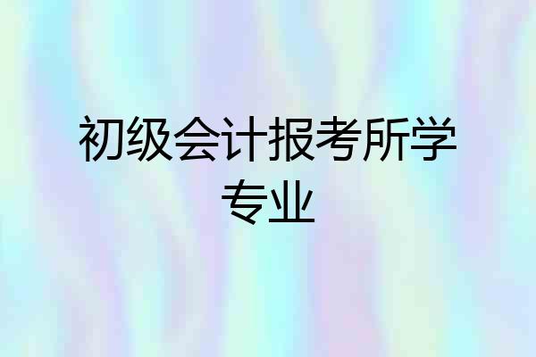 初级会计报考所学专业