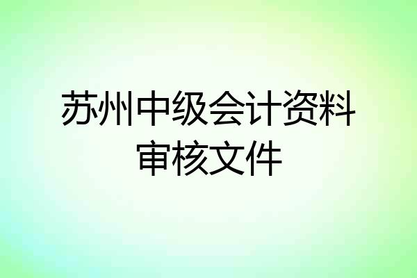 苏州中级会计资料审核文件