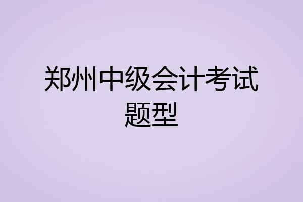 郑州中级会计考试题型
