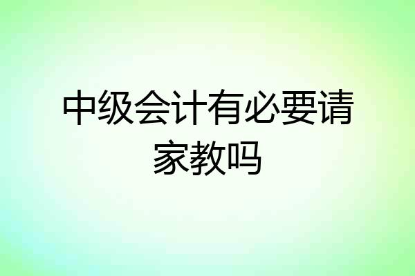 中级会计有必要请家教吗