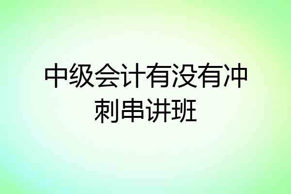 中级会计有没有冲刺串讲班