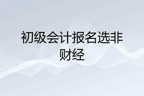 初级会计报名选非财经