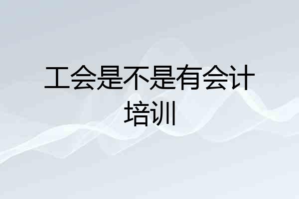 工会是不是有会计培训