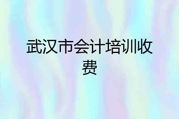 武汉市会计培训收费