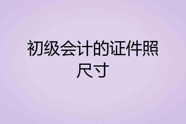 初级会计的证件照尺寸