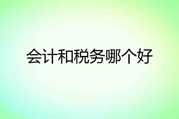 会计和税务哪个好