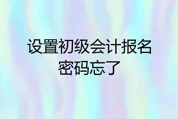 设置初级会计报名密码忘了