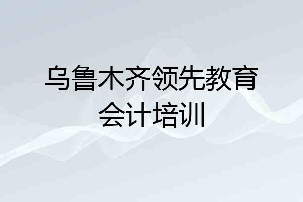 乌鲁木齐领先教育会计培训