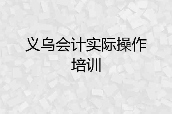 义乌会计实际操作培训