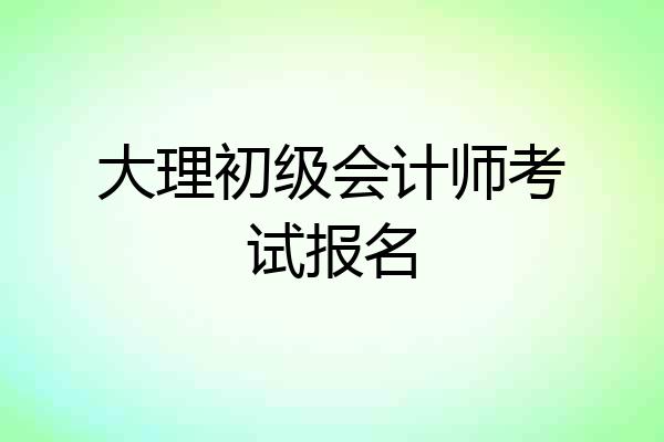 大理初级会计师考试报名