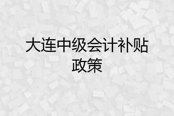 大连中级会计补贴政策