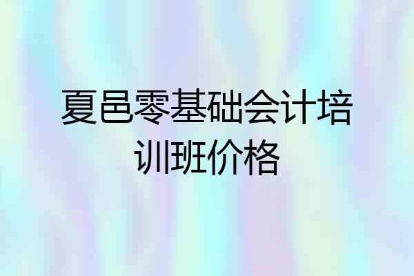 夏邑零基础会计培训班价格