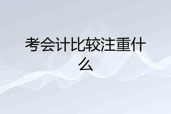 考会计比较注重什么