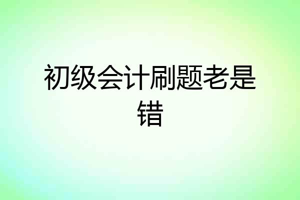 初级会计刷题老是错